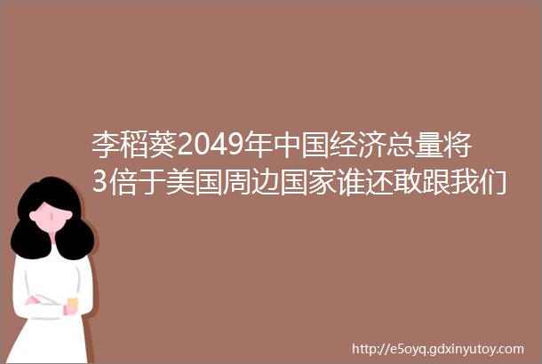 李稻葵2049年中国经济总量将3倍于美国周边国家谁还敢跟我们叫板库书