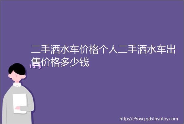 二手洒水车价格个人二手洒水车出售价格多少钱